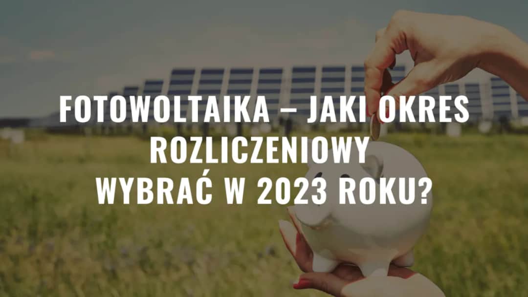 Fotowoltaika: jaki okres rozliczeniowy i jak uniknąć błędów w rozliczeniach