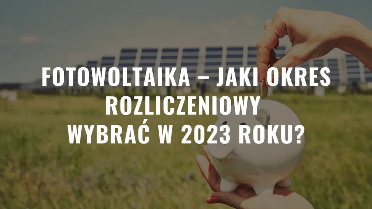 Fotowoltaika: jaki okres rozliczeniowy i jak uniknąć błędów w rozliczeniach
